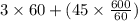 3\times 60+(45\times \frac{600}{60} )