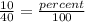 \frac{10}{40}=\frac{percent}{100}