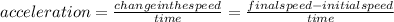 acceleration=\frac{change in the speed}{time}=\frac{final speed - initial speed}{time}