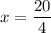 x=\dfrac{20}{4}