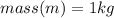 mass (m) = 1kg