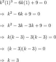 k^2(1)^3-6k(1)+9=0\\\\\Rightarrow\ k^2-6k+9=0\\\\\Rightarrow\ k^2-3k-3k+9=0\\\\\Rightarrow\ k(k-3)-3(k-3)=0\\\\\Rightarrow\ (k-3)(k-3)=0\\\\\Rightarrow\ k=3