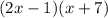 (2x - 1)(x + 7)