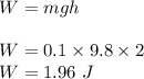 W=mgh\\\\W=0.1\times 9.8\times 2\\W=1.96\ J