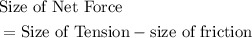 \begin{aligned}&\text{Size of Net Force}\\ &= \text{Size of Tension} - \text{size of friction}\end{aligned}