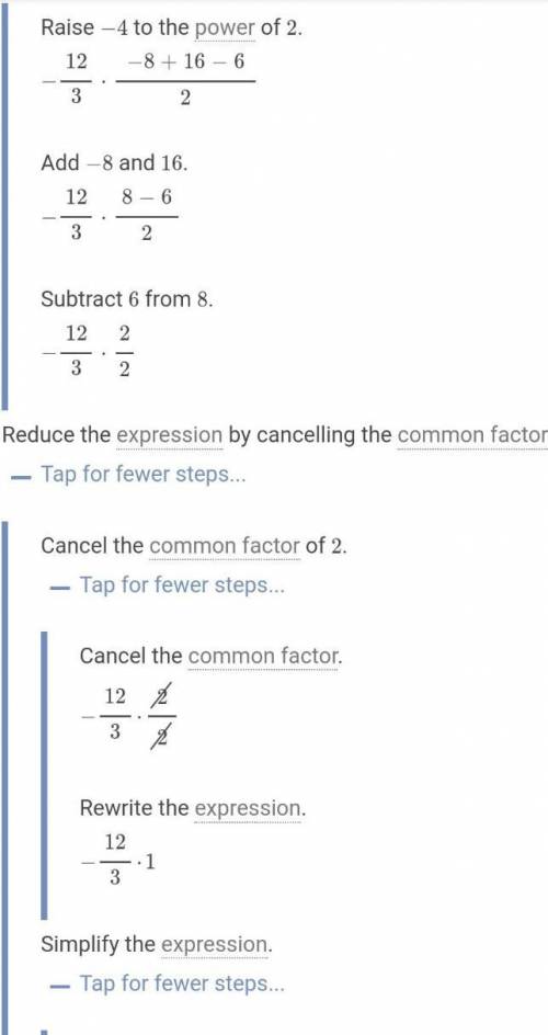 HELP PLEASE How do you simplify this expression? (Pls list steps)
-12 ÷ 3 • (-8+(-4)^2 - 6) ÷ 2