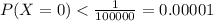 P(X = 0) < \frac{1}{100000} = 0.00001