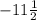 - 11 \frac{1}{2}