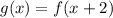 g(x)=f(x+2)