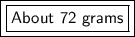 \boxed {\boxed {\sf About \ 72 \ grams }}