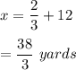 x=\dfrac{2}{3}+12\\\\=\dfrac{38}{3}\ yards