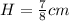 H = \frac{7}{8}cm