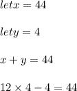 let x = 44 \\  \\ lety = 4 \\  \\ x + y = 44 \\  \\ 12 \times 4 - 4 = 44