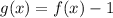 g(x) = f(x) - 1