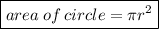 \boxed{area \: of \: circle = \pi {r}^{2} }