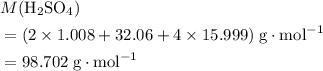 \begin{aligned}& M({\rm H_2SO_4}) \\ &= (2 \times 1.008 + 32.06 + 4 \times 15.999)\; \rm g \cdot mol^{-1} \\ &= 98.702\; \rm g \cdot mol^{-1}\end{aligned}