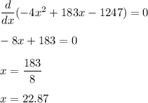 \dfrac{d}{dx}(-4x^2 + 183x- 1247)=0\\\\-8x+183=0\\\\x=\dfrac{183}{8}\\\\x=22.87