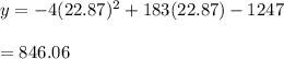 y = -4(22.87)^2 + 183(22.87)- 1247\\\\=846.06
