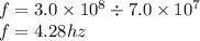 f= 3.0 \times 10 {}^{8} \div 7.0 \times 10 {}^{7} \\ f = 4.28hz