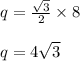 q =  \frac{ \sqrt{3} }{2}  \times 8 \\  \\ q = 4 \sqrt{3}