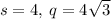 s = 4, \: q = 4 \sqrt{3}