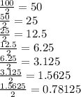 \frac{100}{2} =50\\\frac{50}{2} =25\\\frac{25}{2} =12.5\\\frac{12.5}{2} =6.25\\\frac{6.25}{2} =3.125\\\frac{3.125}{2} =1.5625\\\frac{1.5625}{2} =0.78125