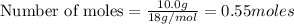 \text{Number of moles}=\frac{10.0g}{18g/mol}=0.55moles