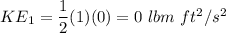 KE_1 = \dfrac{1}{2}(1)(0) = 0 \ lbm \ ft^2/s^2