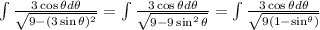 \int \frac{3\cos{\theta}d\theta}{\sqrt{9-(3\sin{\theta})^2}} = \int \frac{3\cos{\theta}d\theta}{\sqrt{9 - 9\sin^{2}{\theta}}} = \int \frac{3\cos{\theta}d\theta}{\sqrt{9(1 - \sin^{\theta})}}