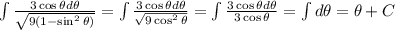 \int \frac{3\cos{\theta}d\theta}{\sqrt{9(1 - \sin^{2}{\theta})}} = \int{\frac{3\cos{\theta}d\theta}{\sqrt{9\cos^{2}{\theta}}} = \int \frac{3\cos{\theta}d\theta}{3\cos{\theta}} = \int d\theta = \theta + C