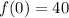 f(0) = 40