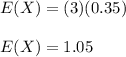 E(X) = (3)(0.35) \\ \\ E(X) = 1.05