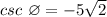 csc\ \varnothing = -5\sqrt 2