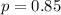 p = 0.85