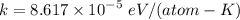 $k=8.617 \times 10^{-5} \ eV/(atom-K)$