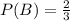 P(B) = \frac{2}{3}