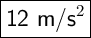 \boxed{\text{\sf \Large 12 m/s^2 $}}