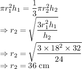 \pi r_1^2h_1=\dfrac{1}{3}\pi r_2^2h_2\\\Rightarrow r_2=\sqrt{\dfrac{3r_1^2h_1}{h_2}}\\\Rightarrow r_2=\sqrt{\dfrac{3\times 18^2\times 32}{24}}\\\Rightarrow r_2=36\ \text{cm}
