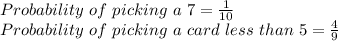 Probability\ of\ picking\ a\ 7=\frac{1}{10}\\Probability\ of\ picking\ a\ card\ less\ than\ 5=\frac{4}{9}