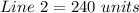 Line\ 2 = 240\ units