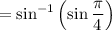 =\sin^{-1}\left(\sin \dfrac{\pi}{4}}\right)