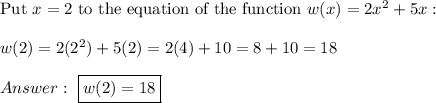 \text{Put}\ x=2\ \text{to the equation of the function}\ w(x)=2x^2+5x:\\\\w(2)=2(2^2)+5(2)=2(4)+10=8+10=18\\\\\ \boxed{w(2)=18}