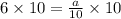 6  \times 10=  \frac{a}{10}  \times 10