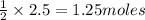 \frac{1}{2}\times 2.5=1.25moles
