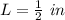 L = \frac{1}{2}\ in