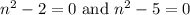 n^2-2=0\text{ and } n^2-5=0