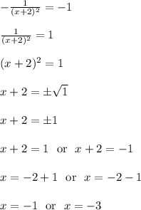 -\frac{1}{(x+2)^{2}} = -1\\\\\frac{1}{(x+2)^{2}} = 1\\\\(x+2)^{2} = 1\\\\x+2 = \pm\sqrt{1}\\\\x+2 = \pm1\\\\x+2 = 1 \ \text{ or } \ x+2 = -1\\\\x = -2+1 \ \text{ or } \ x = -2-1\\\\x = -1 \ \text{ or } \ x = -3\\\\