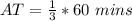 AT = \frac{1}{3} * 60\ mins