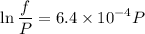 $\ln \frac{f}{P} = 6.4 \times 10^{-4} P$