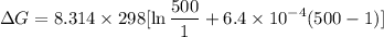 $\Delta G=8.314\times 298[\ln\frac{500}{1}+6.4 \times 10^{-4}(500-1)]$